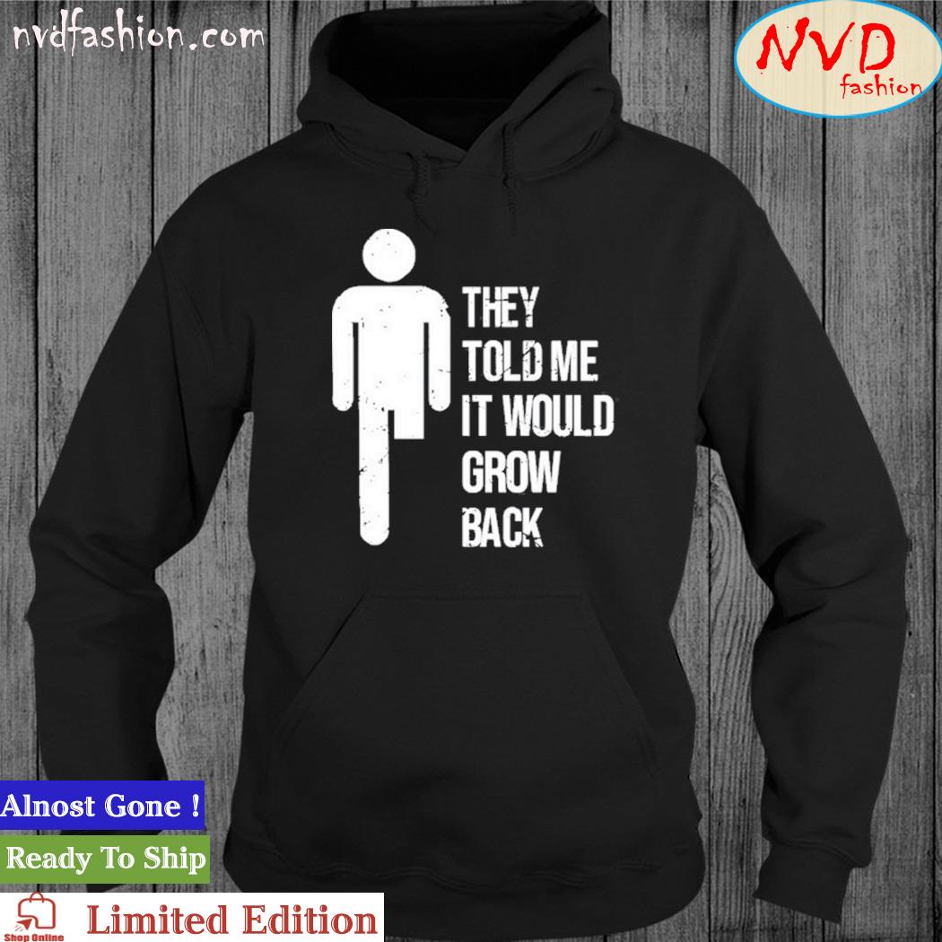 They told me it would grow back t-s hoodie