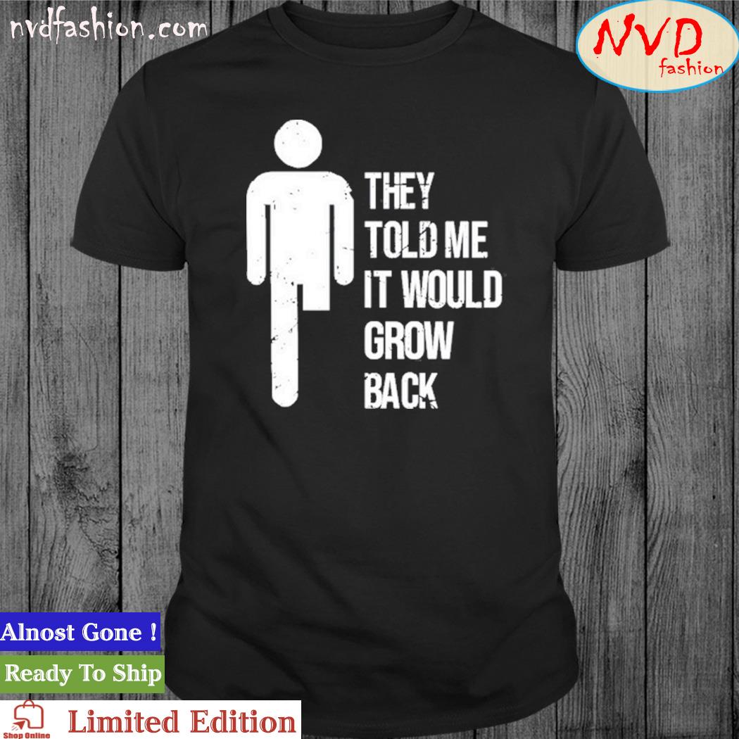 They told me it would grow back t-shirt