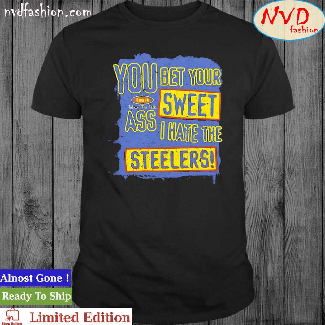 You Bet Your Ass Sweet I Hate The Steelers Shirt, hoodie, sweater