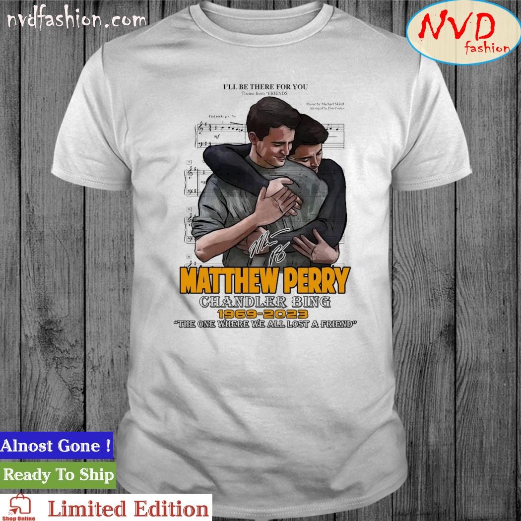I'll be there for you matthew perry chandler bing 1969 2023 the one where we all lost a friend signatures Shirt