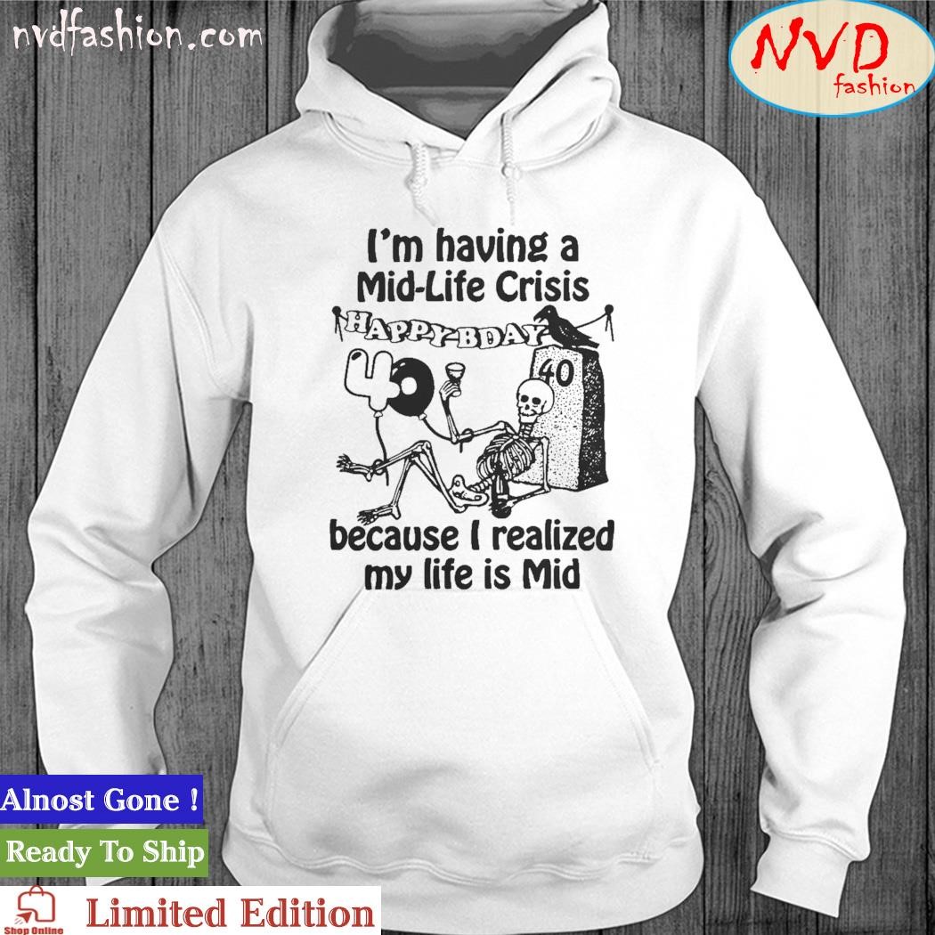 I'm having a midlife crisis because my life is mid hoodie