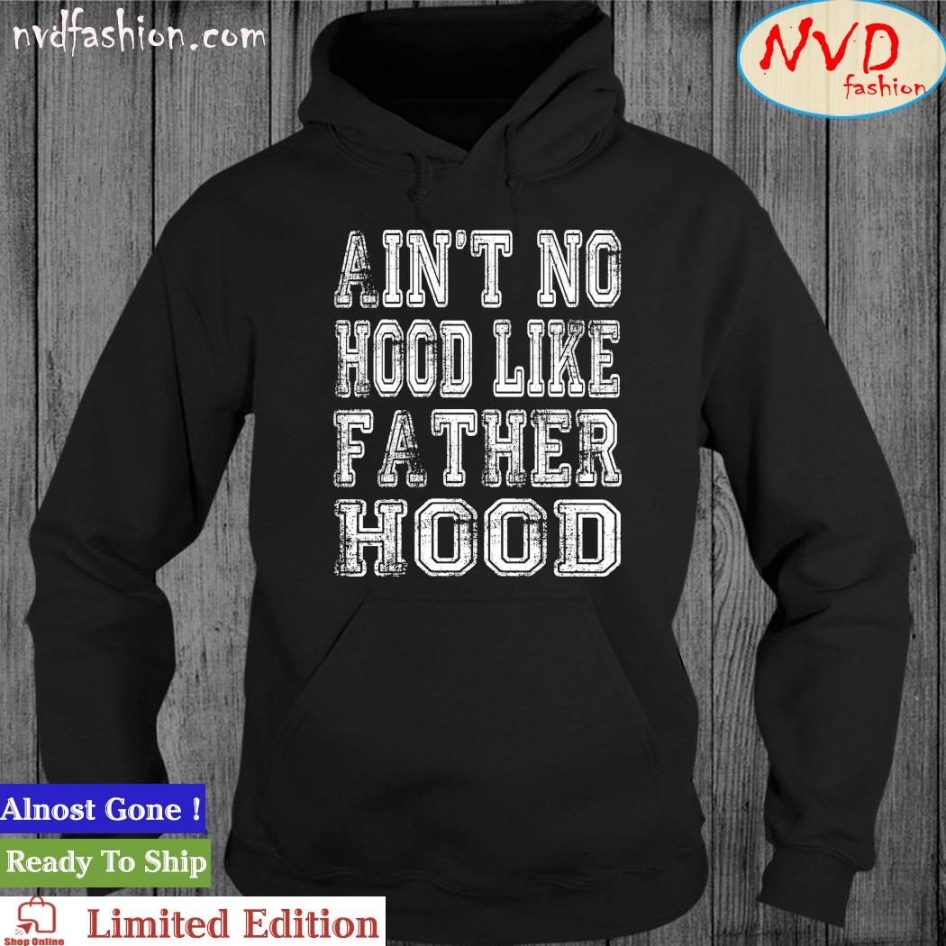 Aint No Hood Like Fatherhood Shirt hoodie