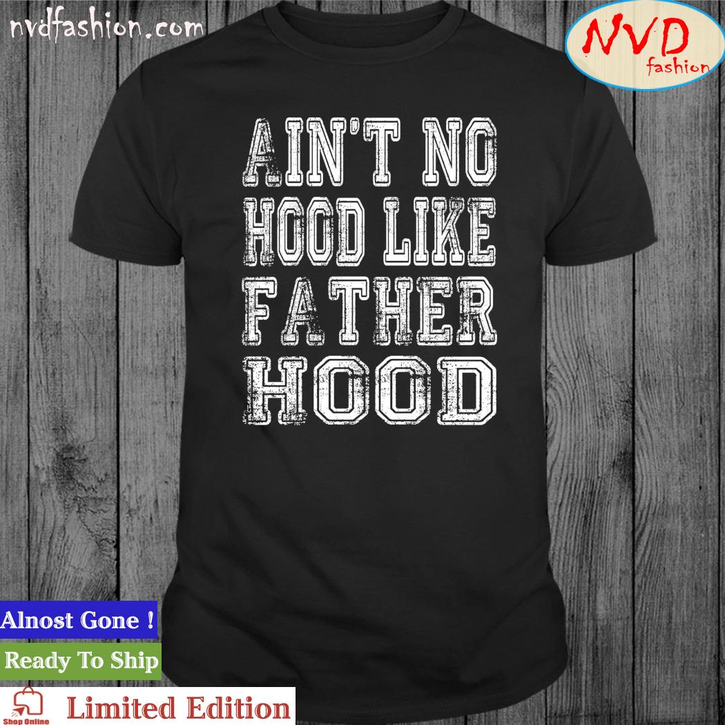 Aint No Hood Like Fatherhood Shirt