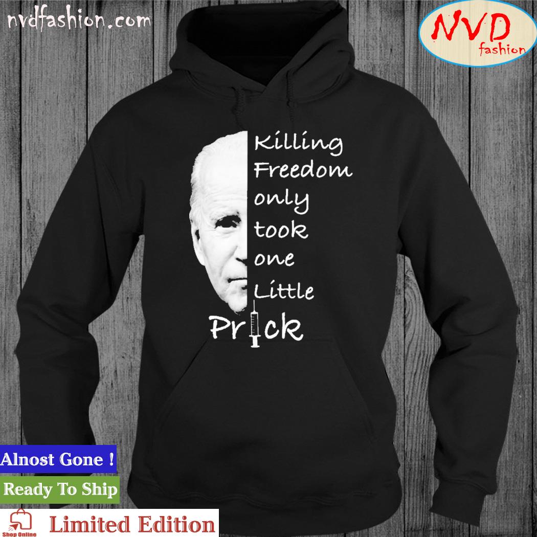Joe Biden Killing Freedom Only Took One Little Prick Shirt hoodie