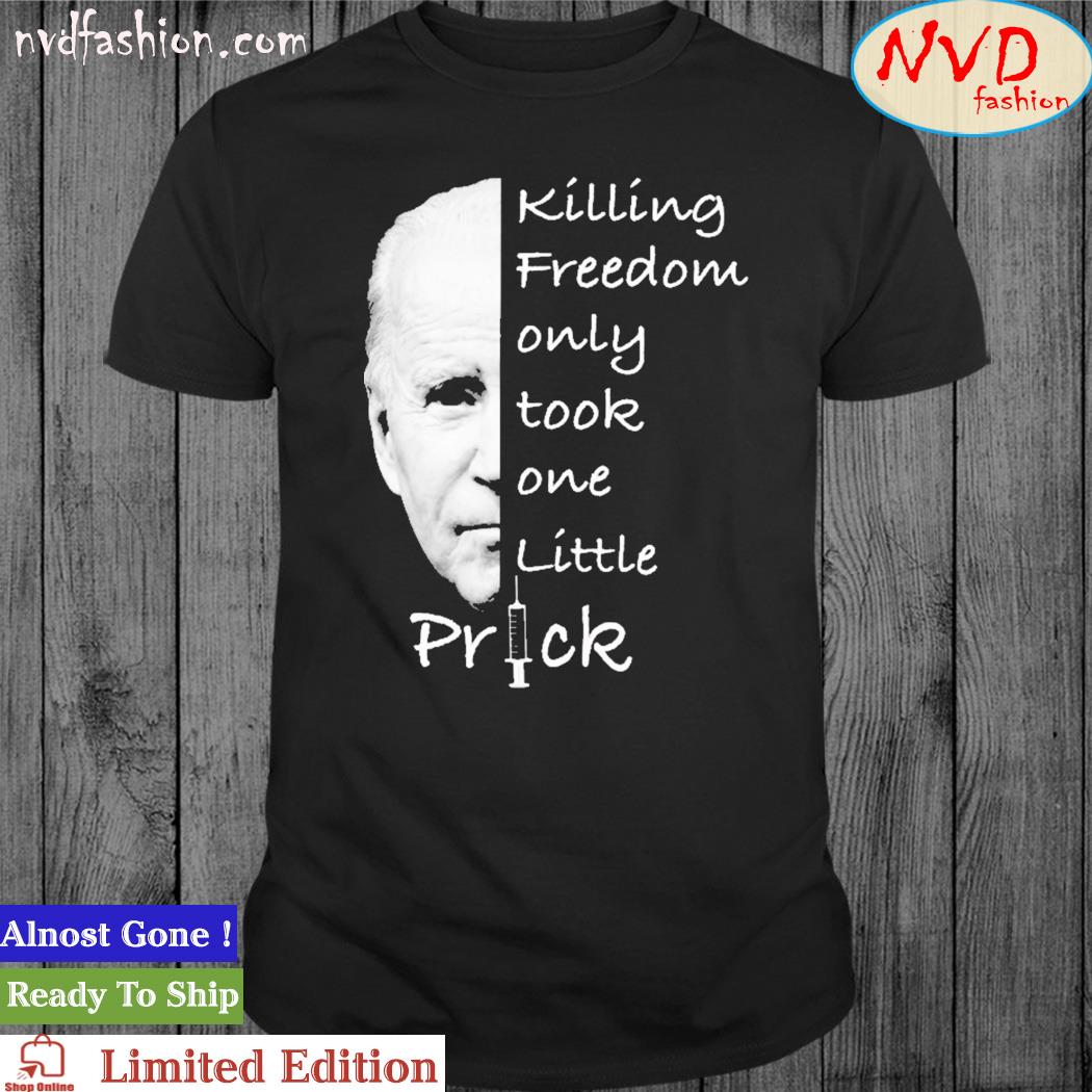 Joe Biden Killing Freedom Only Took One Little Prick Shirt